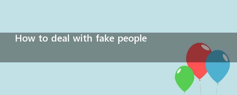 How to deal with fake people?